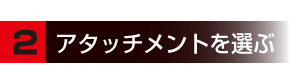 2アタッチメントを選ぶ